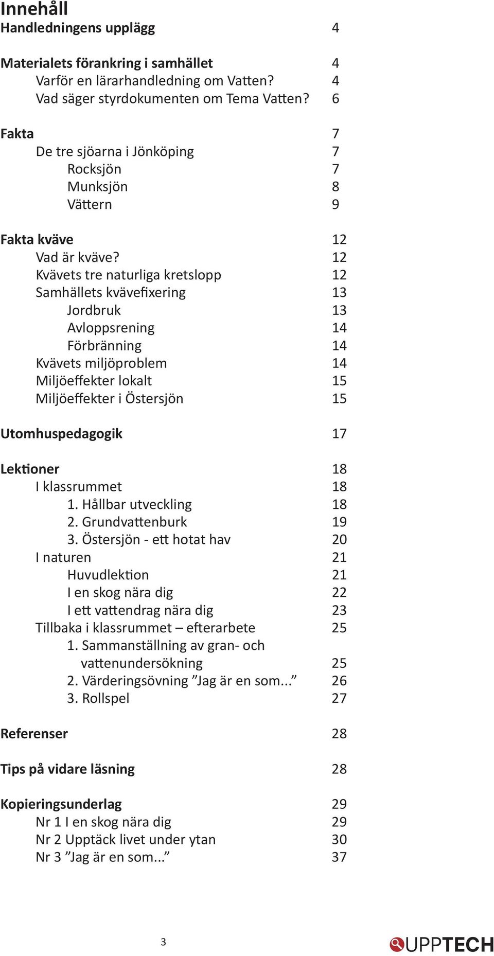 12 Kvävets tre naturliga kretslopp 12 Samhällets kvävefixering 13 Jordbruk 13 Avloppsrening 14 Förbränning 14 Kvävets miljöproblem 14 Miljöeffekter lokalt 15 Miljöeffekter i Östersjön 15