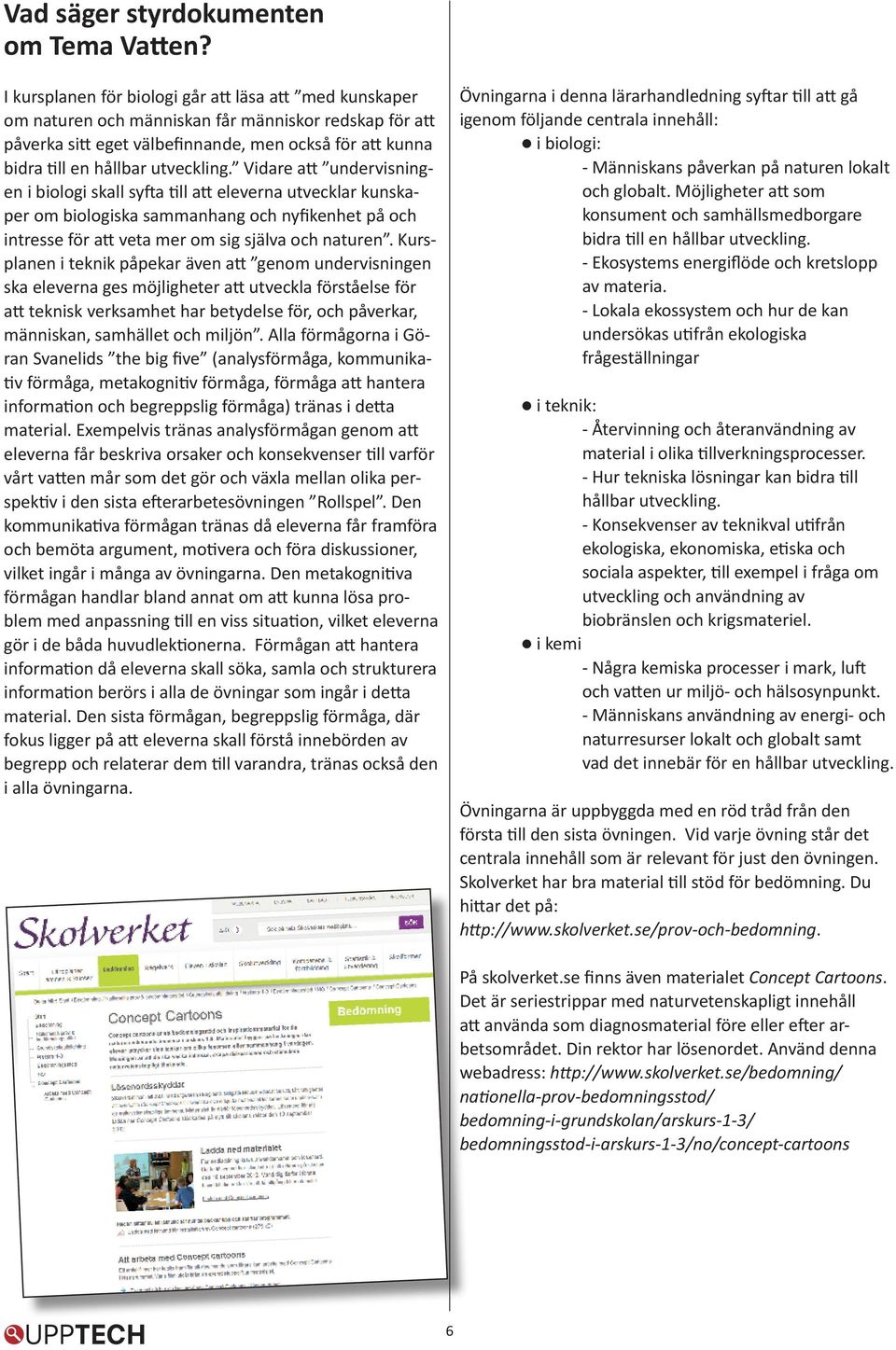 utveckling. Vidare att undervisningen i biologi skall syfta till att eleverna utvecklar kunskaper om biologiska sammanhang och nyfikenhet på och intresse för att veta mer om sig själva och naturen.