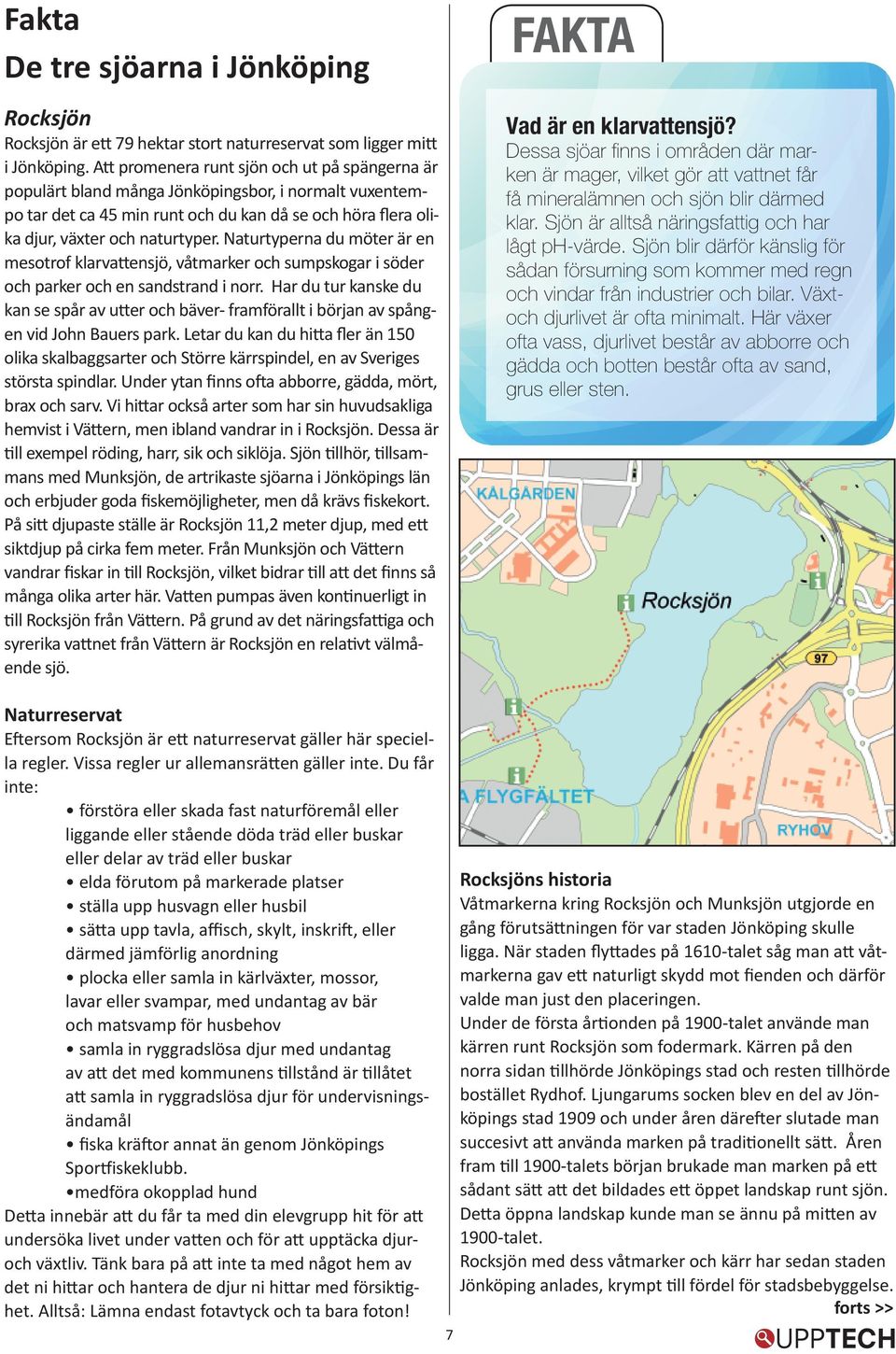 Naturtyperna du möter är en mesotrof klarvattensjö, våtmarker och sumpskogar i söder och parker och en sandstrand i norr.