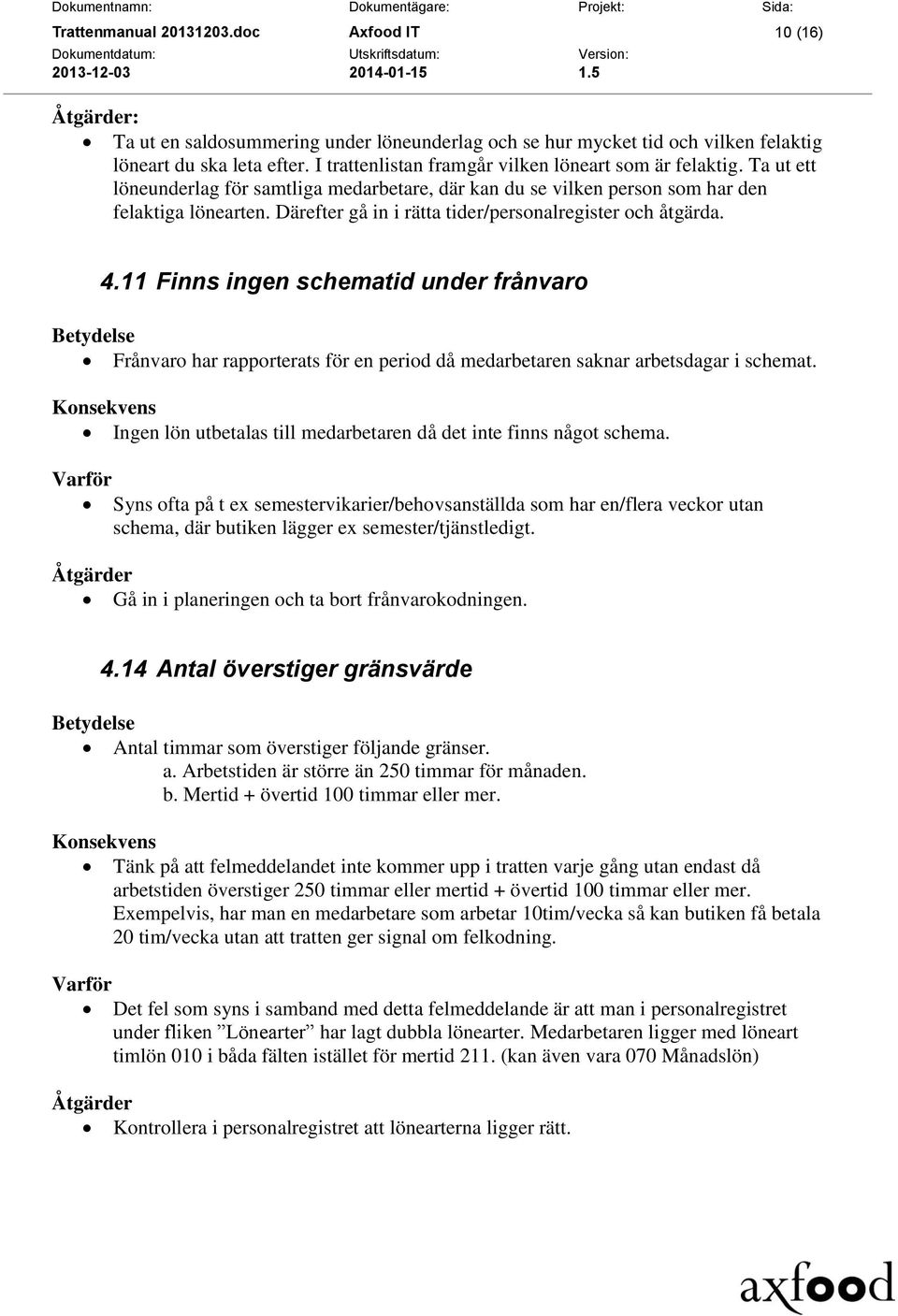 Därefter gå in i rätta tider/personalregister och åtgärda. 4.11 Finns ingen schematid under frånvaro Frånvaro har rapporterats för en period då medarbetaren saknar arbetsdagar i schemat.