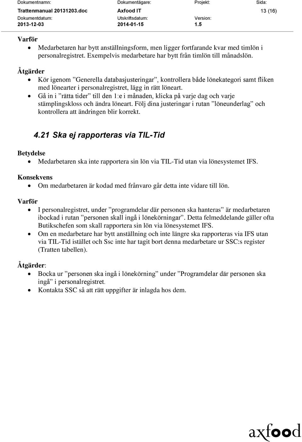 Gå in i rätta tider till den 1:e i månaden, klicka på varje dag och varje stämplingskloss och ändra löneart. Följ dina justeringar i rutan löneunderlag och kontrollera att ändringen blir korrekt. 4.