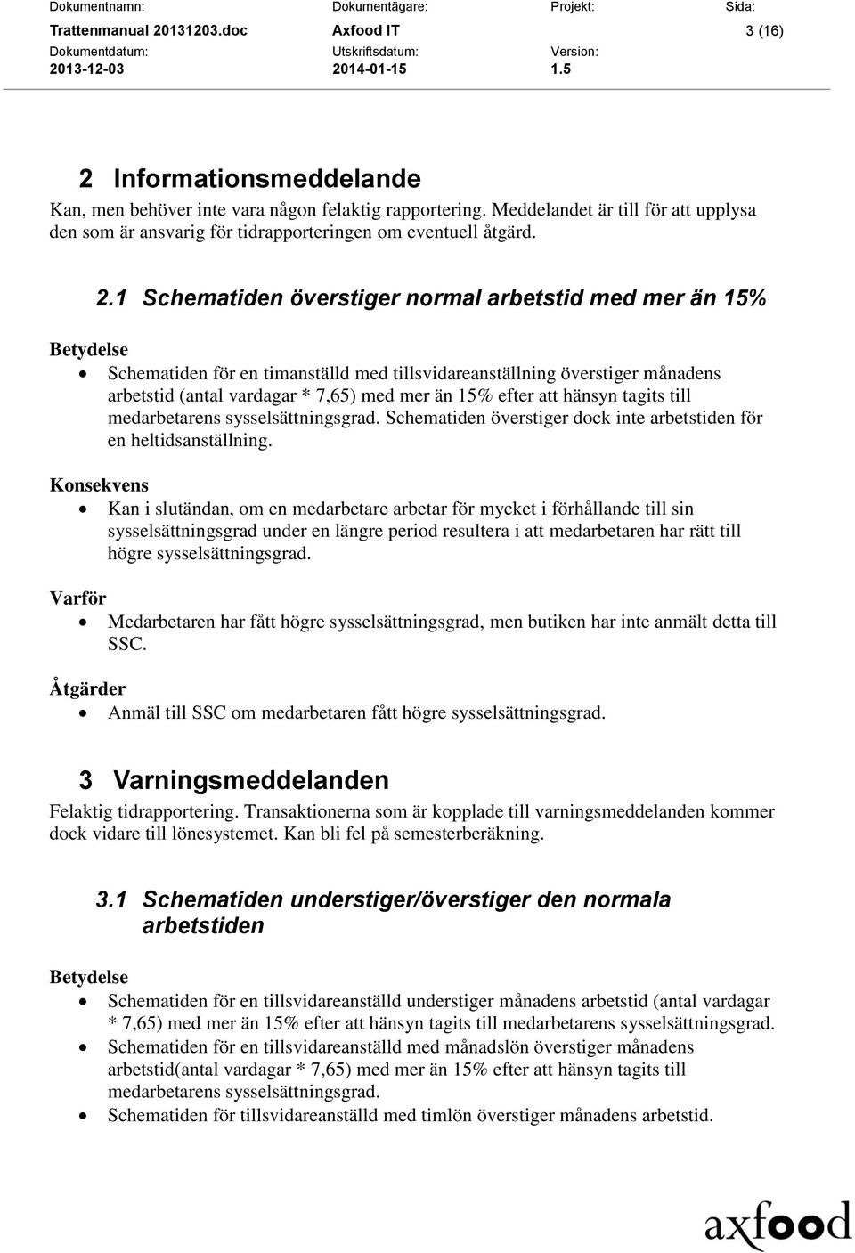 1 Schematiden överstiger normal arbetstid med mer än 15% Schematiden för en timanställd med tillsvidareanställning överstiger månadens arbetstid (antal vardagar * 7,65) med mer än 15% efter att