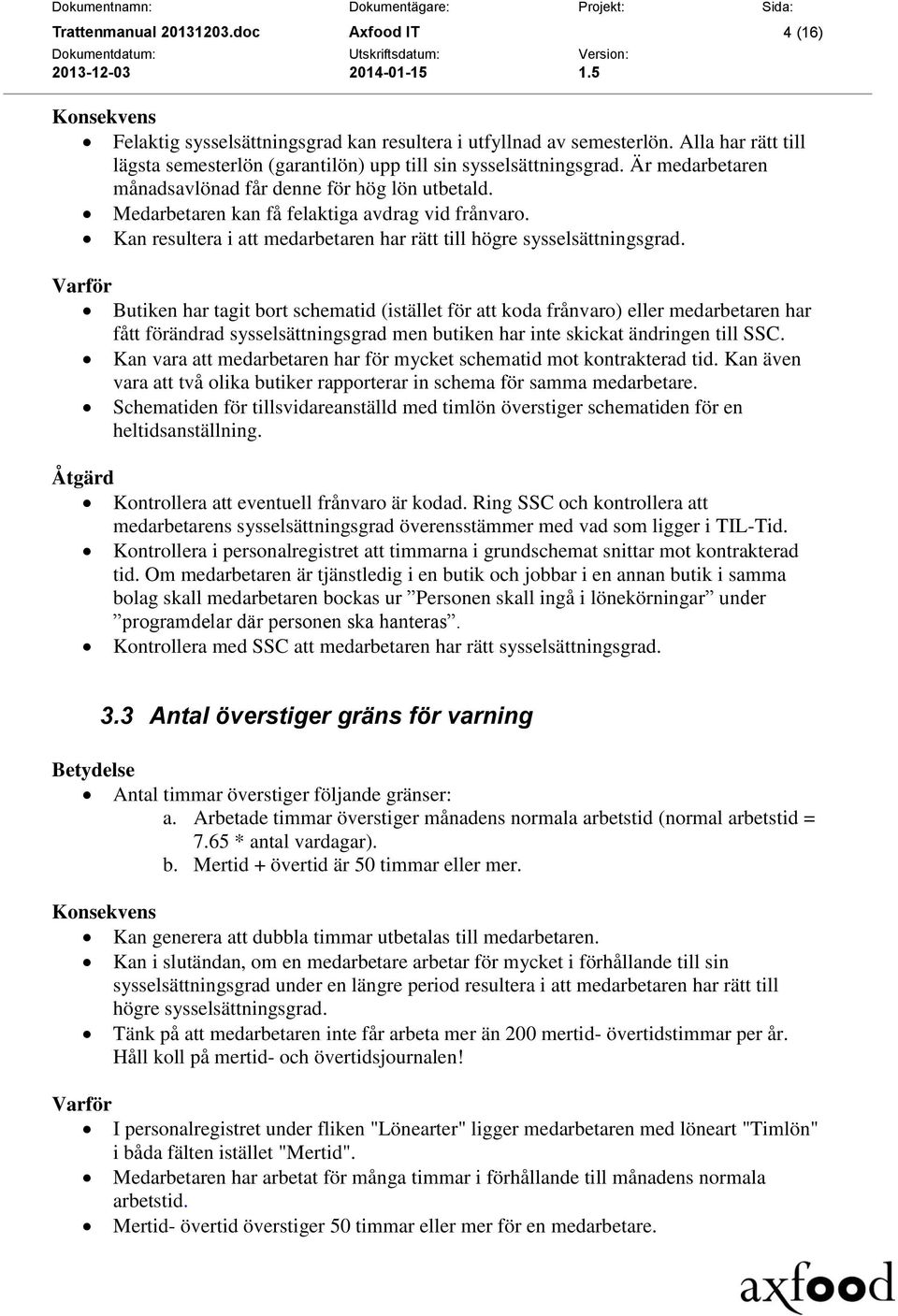 Butiken har tagit bort schematid (istället för att koda frånvaro) eller medarbetaren har fått förändrad sysselsättningsgrad men butiken har inte skickat ändringen till SSC.