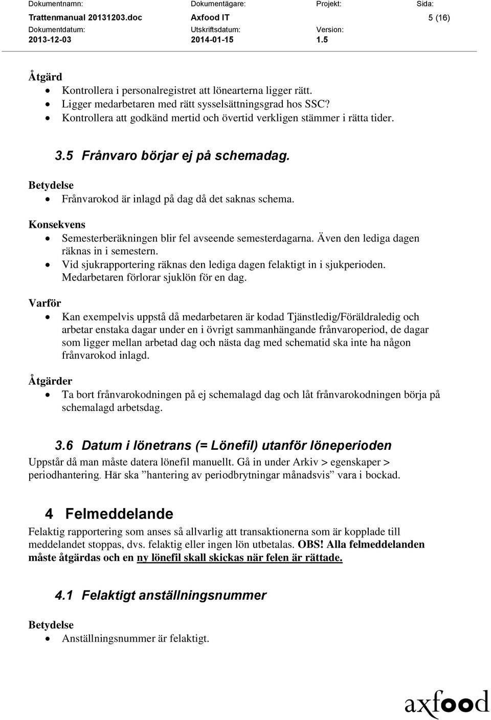 Semesterberäkningen blir fel avseende semesterdagarna. Även den lediga dagen räknas in i semestern. Vid sjukrapportering räknas den lediga dagen felaktigt in i sjukperioden.