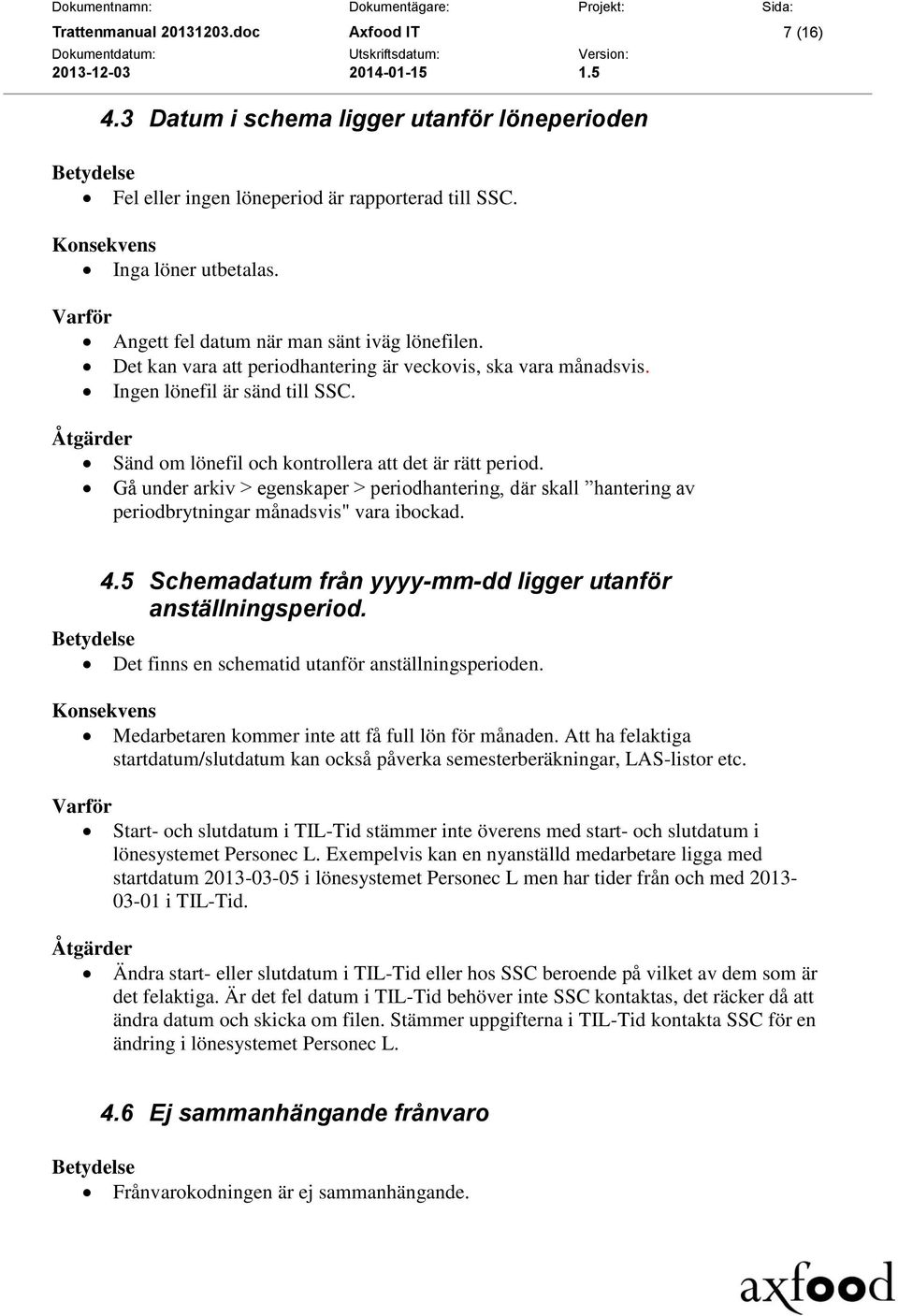 Gå under arkiv > egenskaper > periodhantering, där skall hantering av periodbrytningar månadsvis" vara ibockad. 4.5 Schemadatum från yyyy-mm-dd ligger utanför anställningsperiod.