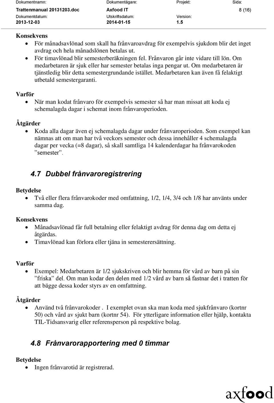 Om medarbetaren är tjänstledig blir detta semestergrundande istället. Medarbetaren kan även få felaktigt utbetald semestergaranti.