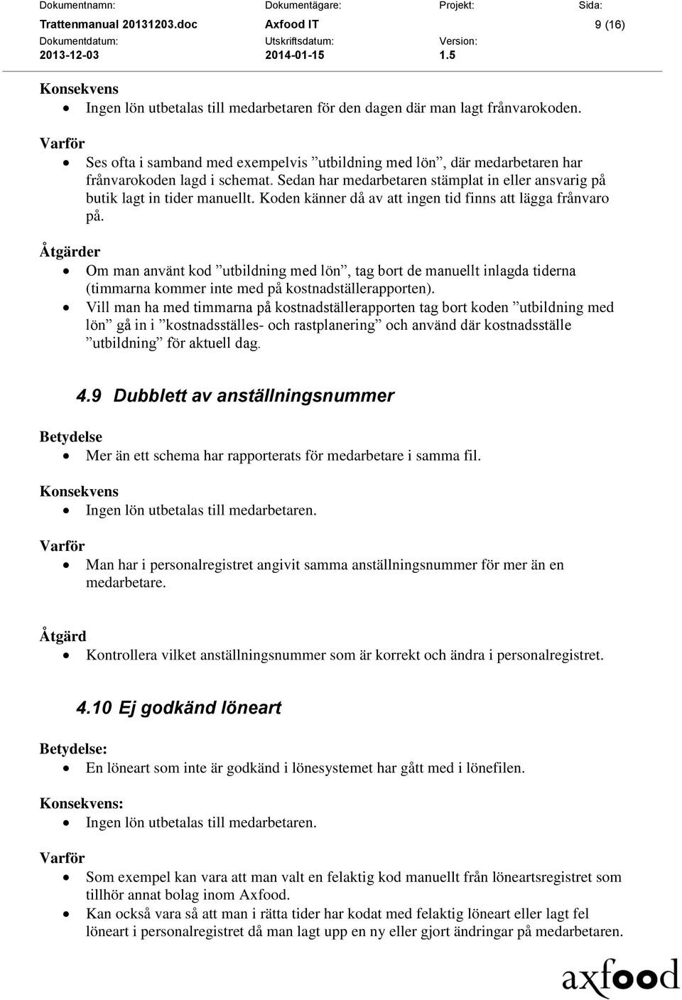 Koden känner då av att ingen tid finns att lägga frånvaro på. Om man använt kod utbildning med lön, tag bort de manuellt inlagda tiderna (timmarna kommer inte med på kostnadställerapporten).