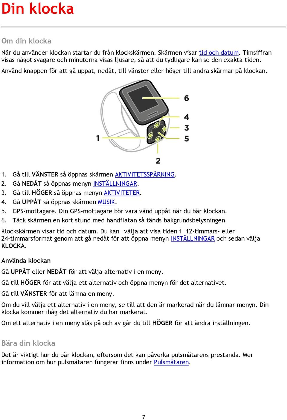 1. Gå till VÄNSTER så öppnas skärmen AKTIVITETSSPÅRNING. 2. Gå NEDÅT så öppnas menyn INSTÄLLNINGAR. 3. Gå till HÖGER så öppnas menyn AKTIVITETER. 4. Gå UPPÅT så öppnas skärmen MUSIK. 5. GPS-mottagare.