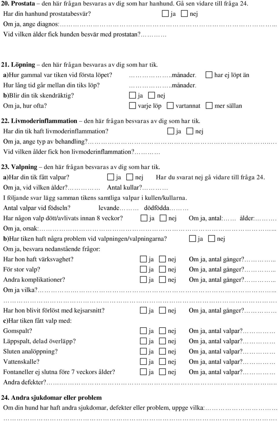 har ej löpt än Hur lång tid går mellan din tiks löp?..månader. b)blir din tik skendräktig? ja nej Om ja, hur ofta? varje löp vartannat mer sällan 22.