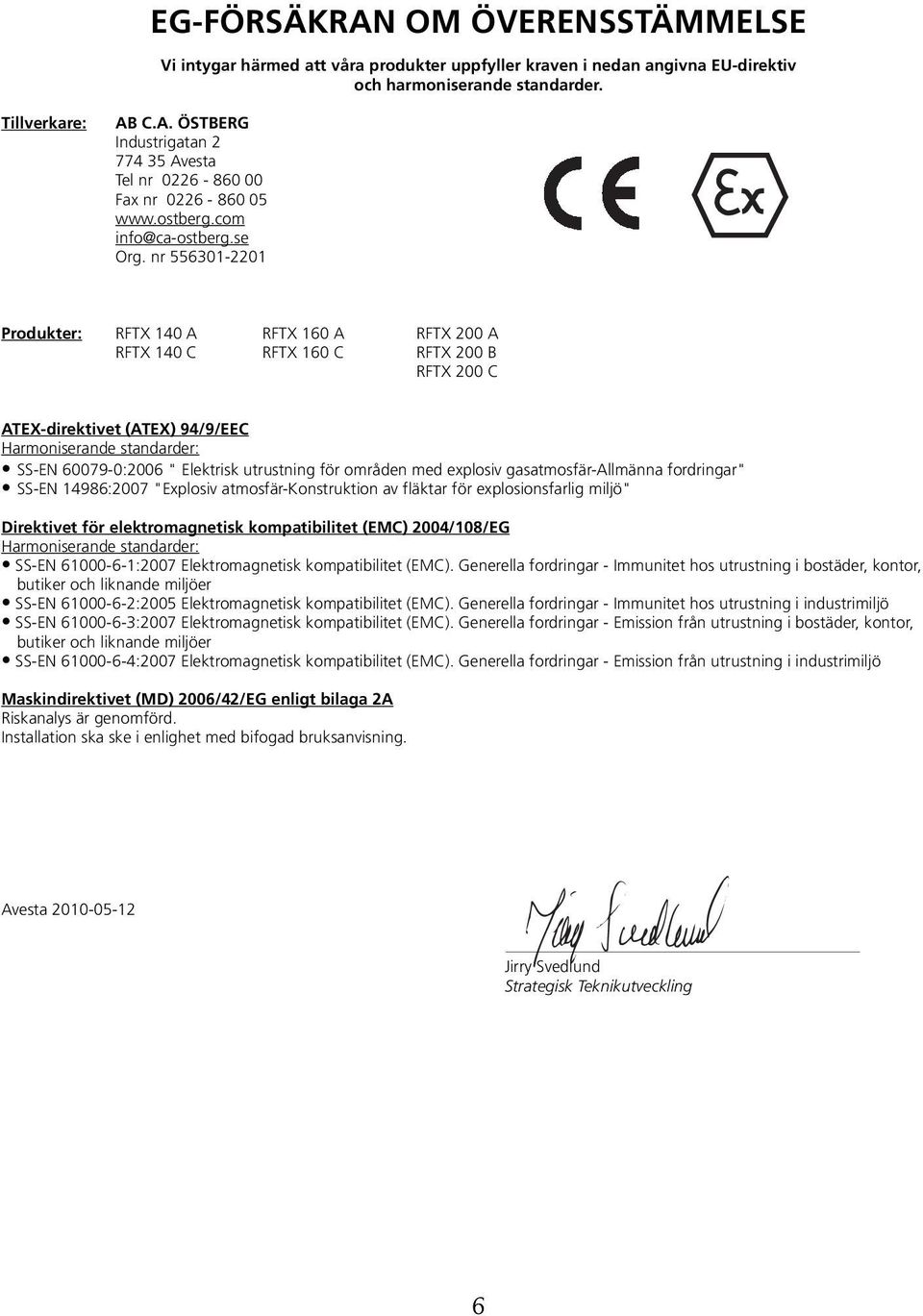 nr 556301-2201 Produkter: RFTX 140 A RFTX 160 A RFTX 200 A RFTX 140 C RFTX 160 C RFTX 200 B RFTX 200 C ATEX-direktivet (ATEX) 94/9/EEC Harmoniserande standarder: SS-EN 60079-0:2006 " Elektrisk