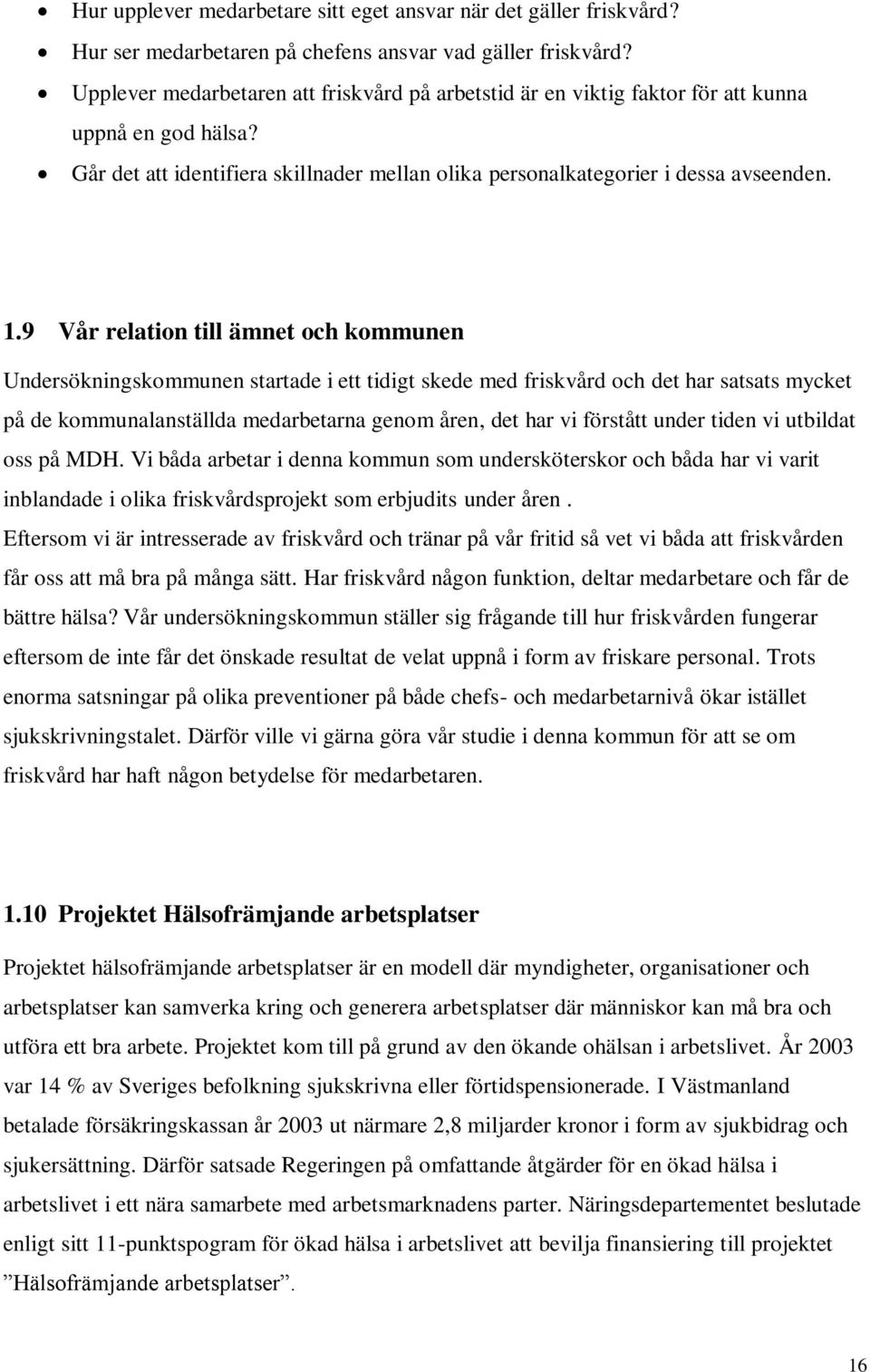 9 Vår relation till ämnet och kommunen Undersökningskommunen startade i ett tidigt skede med friskvård och det har satsats mycket på de kommunalanställda medarbetarna genom åren, det har vi förstått