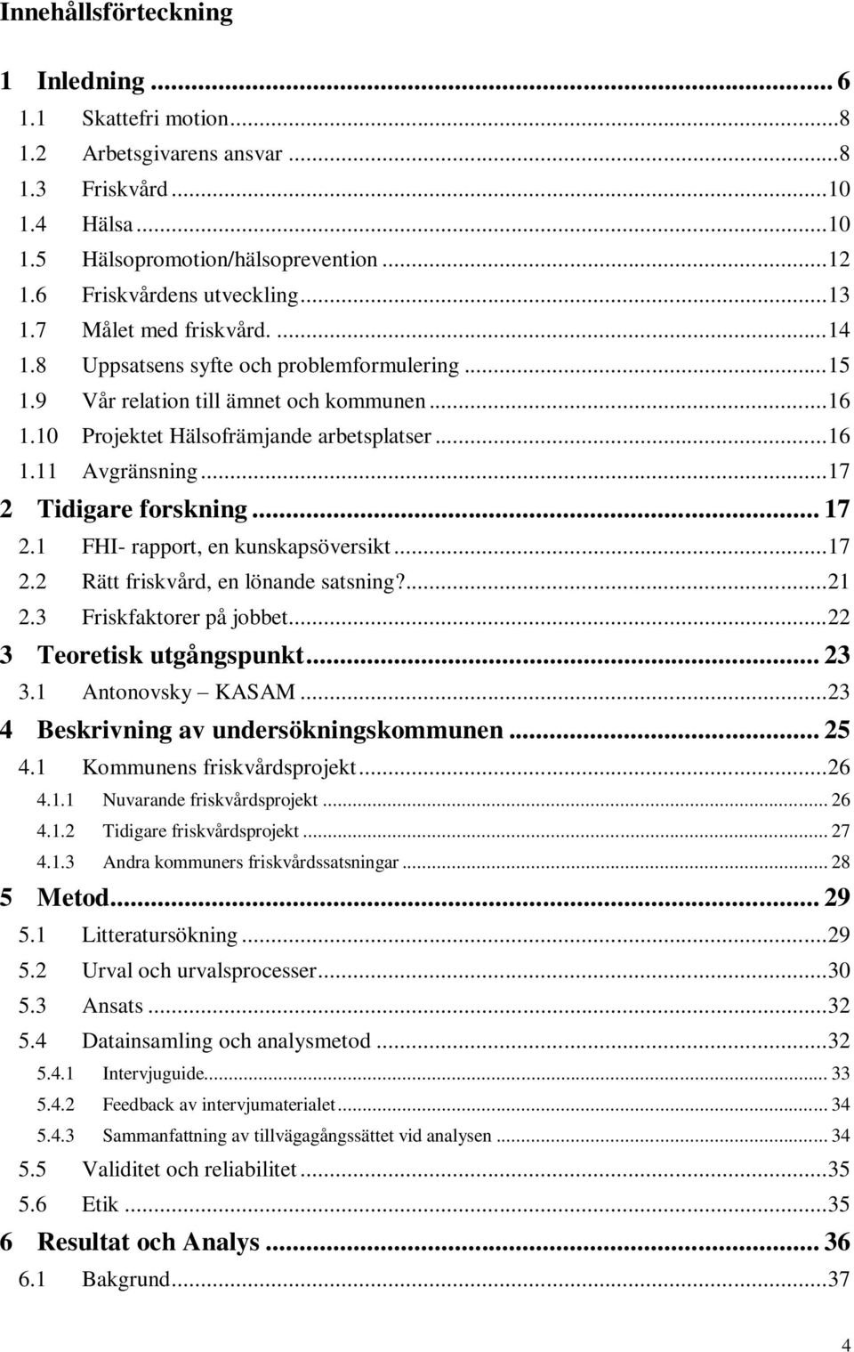 .. 17 2 Tidigare forskning... 17 2.1 FHI- rapport, en kunskapsöversikt... 17 2.2 Rätt friskvård, en lönande satsning?... 21 2.3 Friskfaktorer på jobbet... 22 3 Teoretisk utgångspunkt... 23 3.