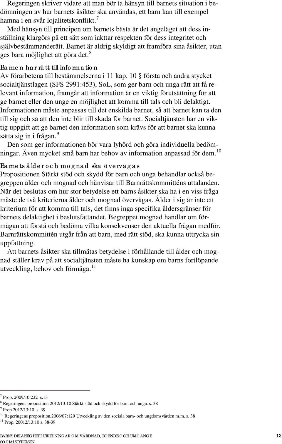 Barnet är aldrig skyldigt att framföra sina åsikter, utan ges bara möjlighet att göra det. 8 Barnen har rätt till information Av förarbetena till bestämmelserna i 11 kap.