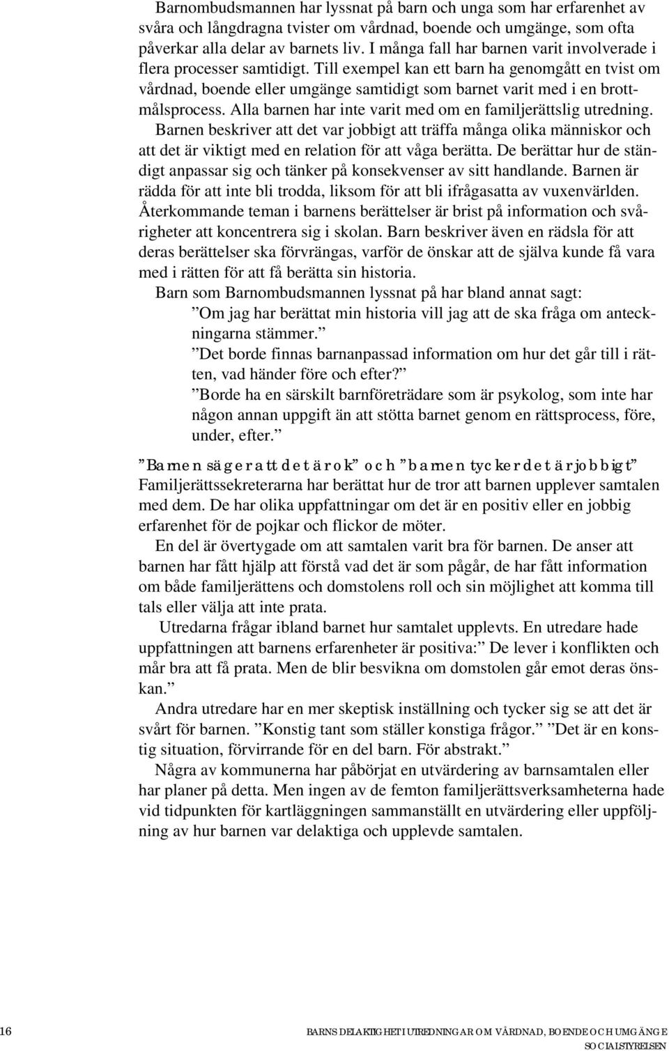 Till exempel kan ett barn ha genomgått en tvist om vårdnad, boende eller umgänge samtidigt som barnet varit med i en brottmålsprocess. Alla barnen har inte varit med om en familjerättslig utredning.