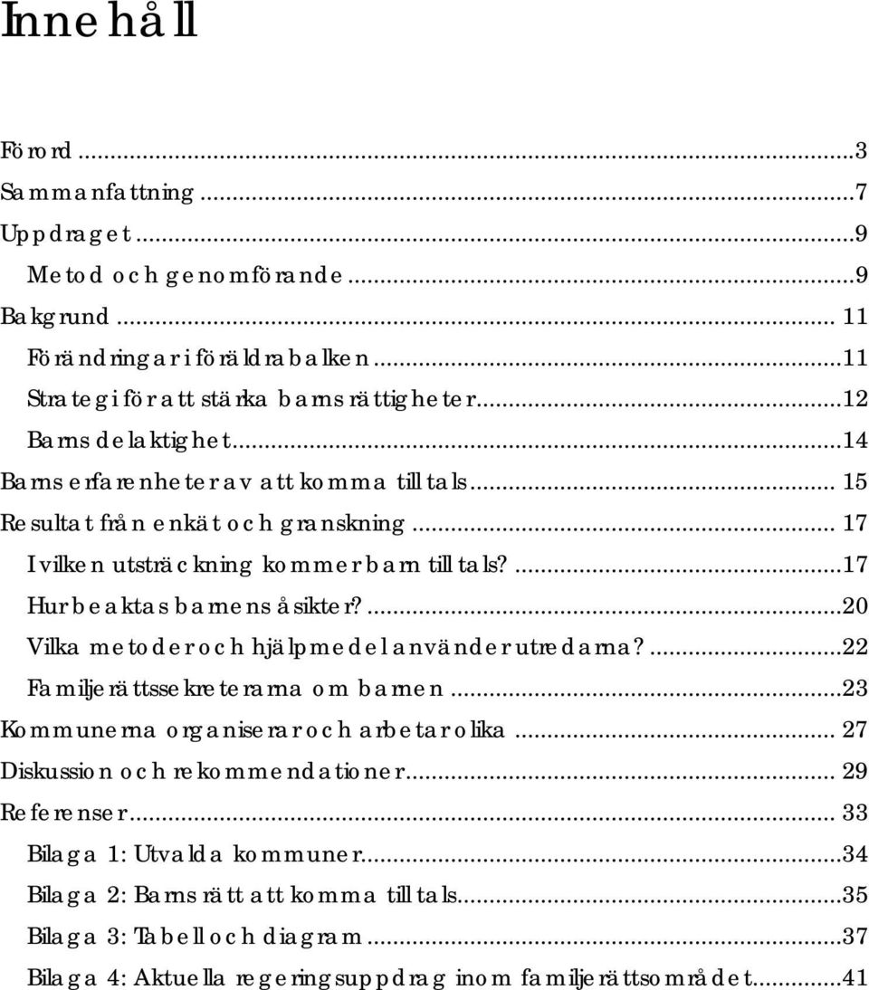 ...17 Hur beaktas barnens åsikter?...20 Vilka metoder och hjälpmedel använder utredarna?...22 Familjerättssekreterarna om barnen...23 Kommunerna organiserar och arbetar olika.