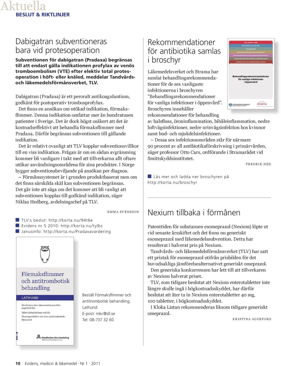 Dabigatran (Pradaxa) är ett peroralt antikoagulantium, godkänt för postoperativ trombosprofylax. Det finns en ansökan om utökad indikation, förmaksflimmer.