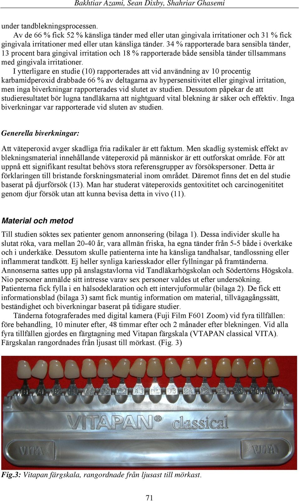 I ytterligare en studie (10) rapporterades att vid användning av 10 procentig karbamidperoxid drabbade 66 % av deltagarna av hypersensitivitet eller gingival irritation, men inga biverkningar