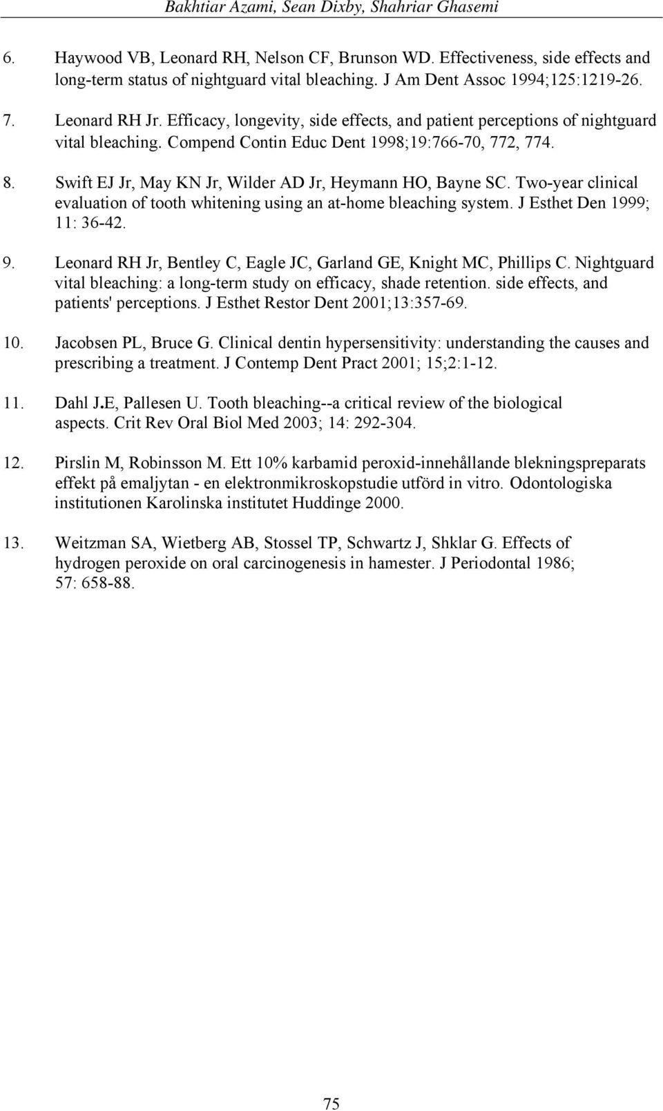 Swift EJ Jr, May KN Jr, Wilder AD Jr, Heymann HO, Bayne SC. Two-year clinical evaluation of tooth whitening using an at-home bleaching system. J Esthet Den 1999; 11: 36-42. 9.