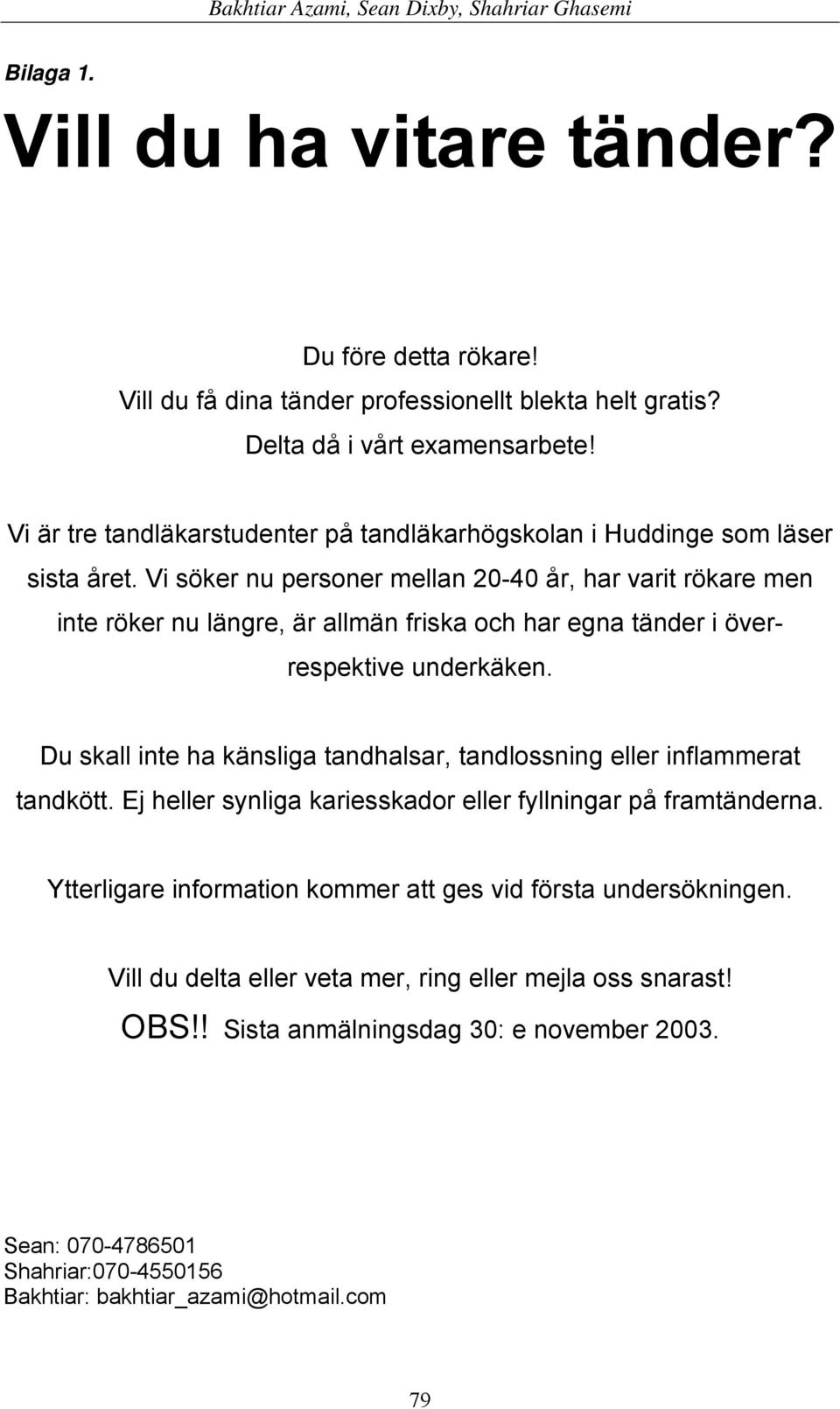 Vi söker nu personer mellan 20-40 år, har varit rökare men inte röker nu längre, är allmän friska och har egna tänder i överrespektive underkäken.