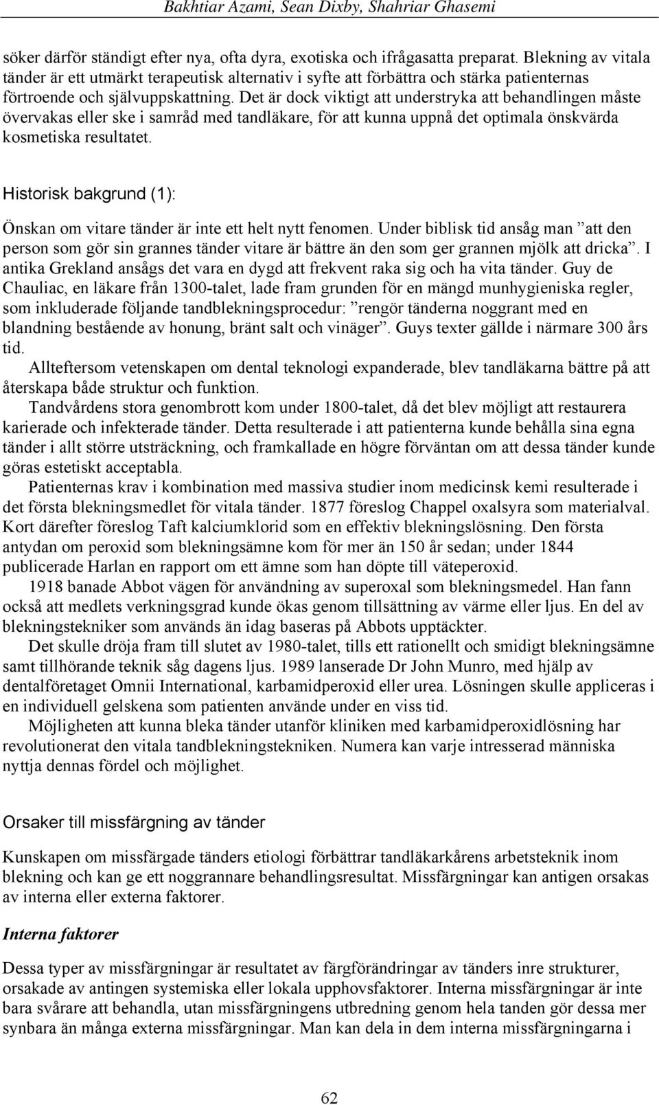 Det är dock viktigt att understryka att behandlingen måste övervakas eller ske i samråd med tandläkare, för att kunna uppnå det optimala önskvärda kosmetiska resultatet.