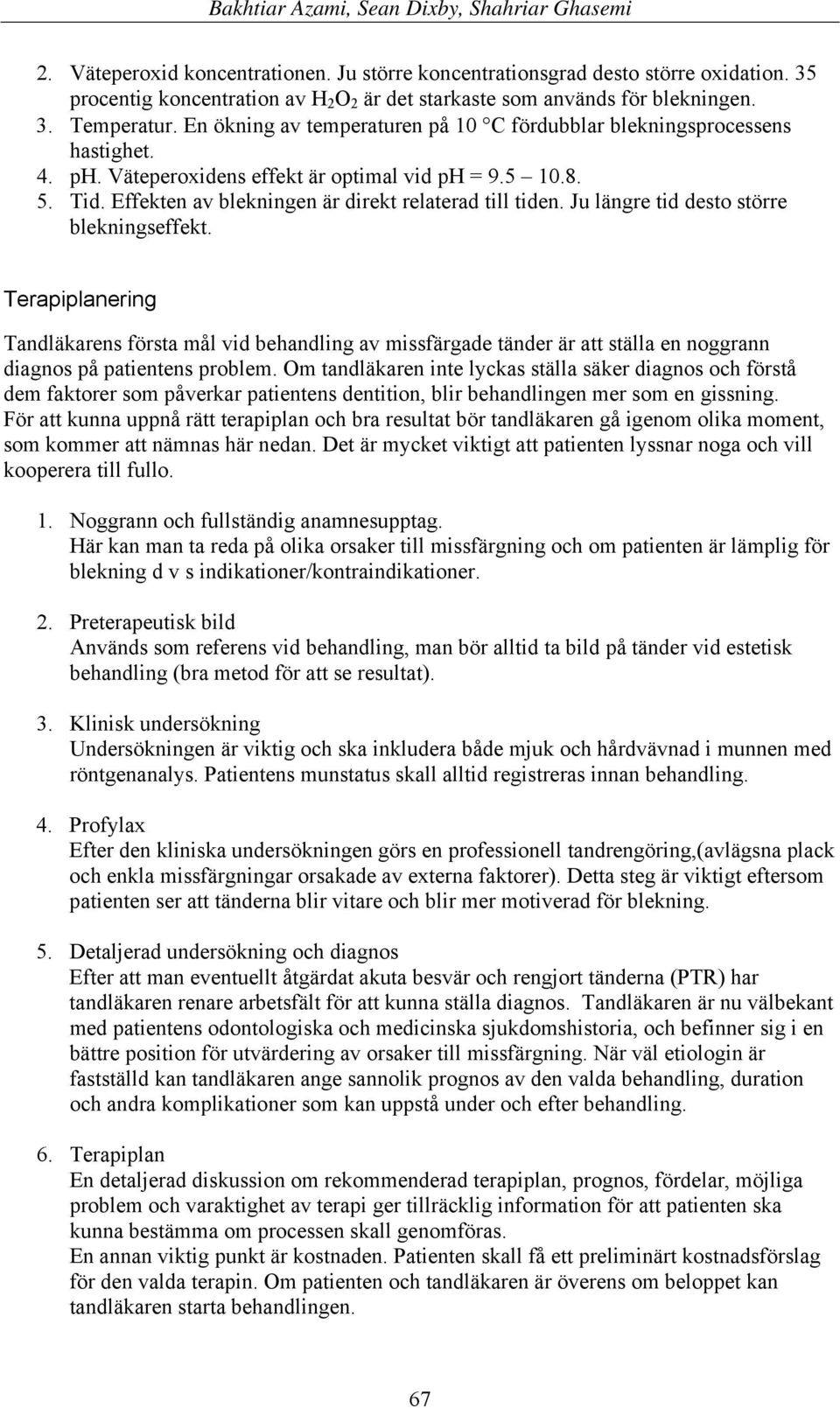 Ju längre tid desto större blekningseffekt. Terapiplanering Tandläkarens första mål vid behandling av missfärgade tänder är att ställa en noggrann diagnos på patientens problem.