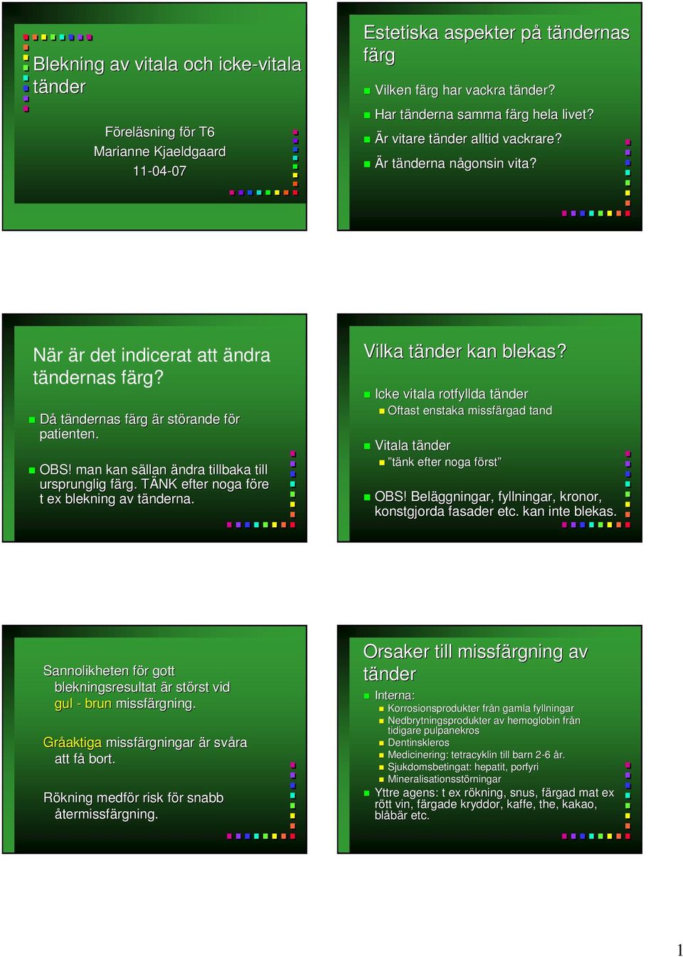 Då tändernas färg f är r störande för f patienten. OBS! man kan sällan s ändra tillbaka till ursprunglig färg. f TÄNK T efter noga före f t ex blekning av tänderna. t Vilka tänder t kan blekas?