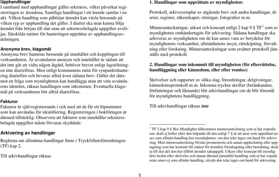 Särskilda rutiner för hanteringen upprättas av upphandlingsavdelningen. Anonyma brev, klagomål Anonyma brev hanteras beroende på innehållet och kopplingen verksamheten.