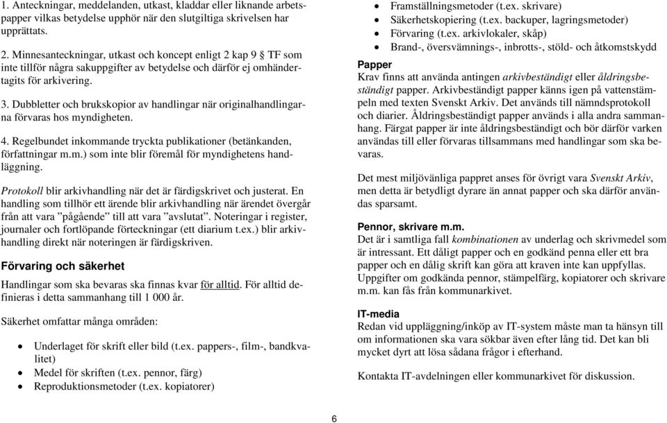 Dubbletter och brukskopior av handlingar när originalhandlingarna förvaras hos myndigheten. 4. Regelbundet inkommande tryckta publikationer (betänkanden, författningar m.m.) som inte blir föremål för myndighetens handläggning.