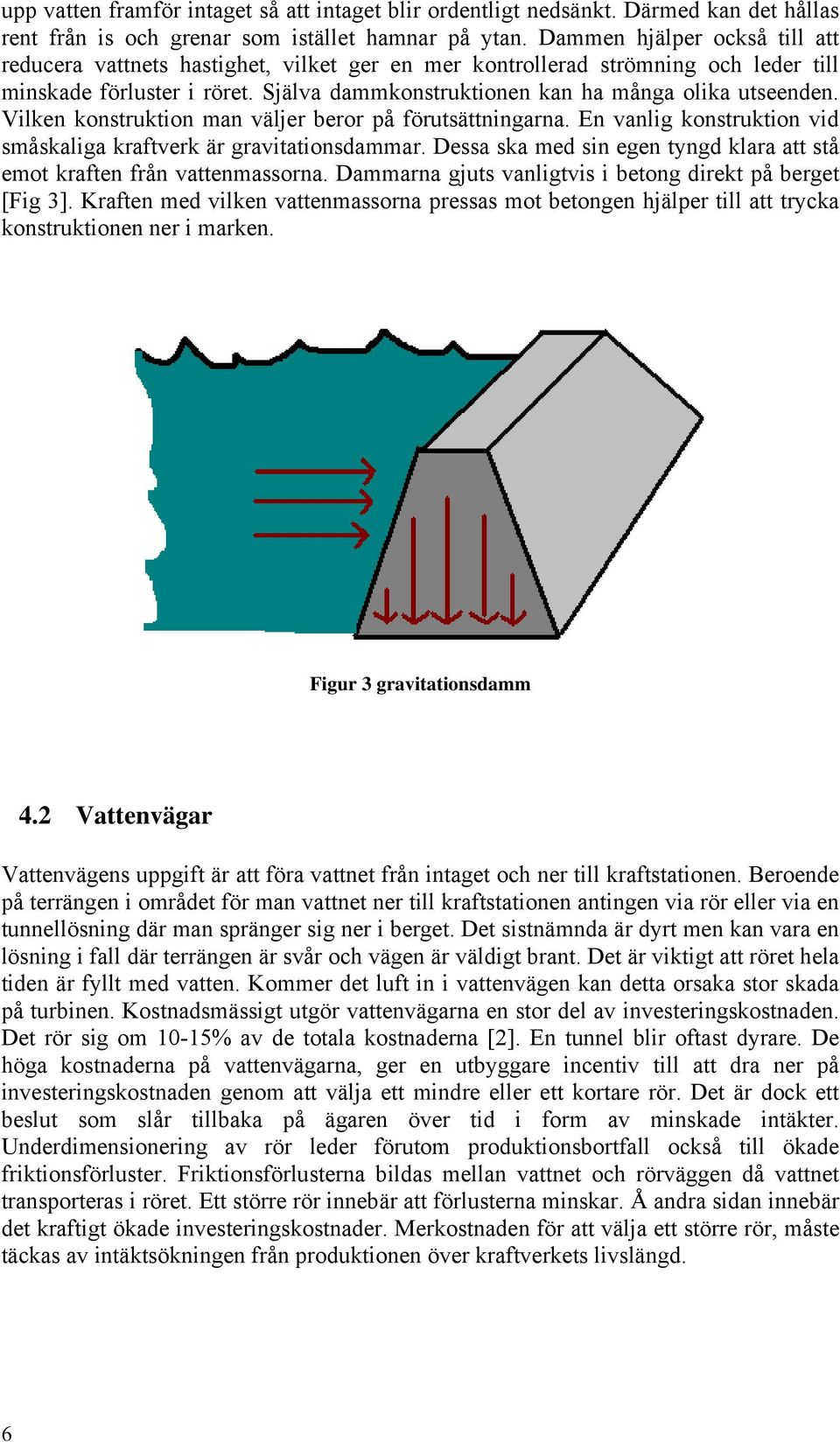 Vilken konstruktion man väljer beror på förutsättningarna. En vanlig konstruktion vid småskaliga kraftverk är gravitationsdammar.