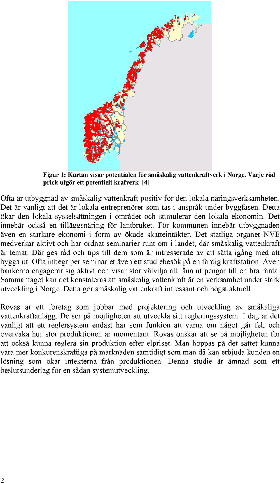 Det är vanligt att det är lokala entreprenörer som tas i anspråk under byggfasen. Detta ökar den lokala sysselsättningen i området och stimulerar den lokala ekonomin.