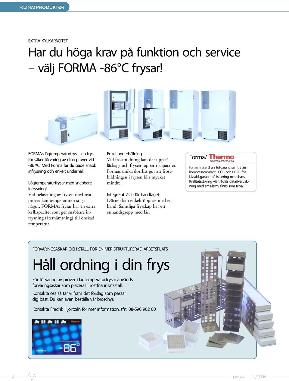 FORMAs frysar har en extra kylkapacitet som ger snabbare infrysning (återhämtning) till önskad temperatur. Enkel underhållning Vid frostbildning kan det uppstå läckage och frysen tappar i kapacitet.