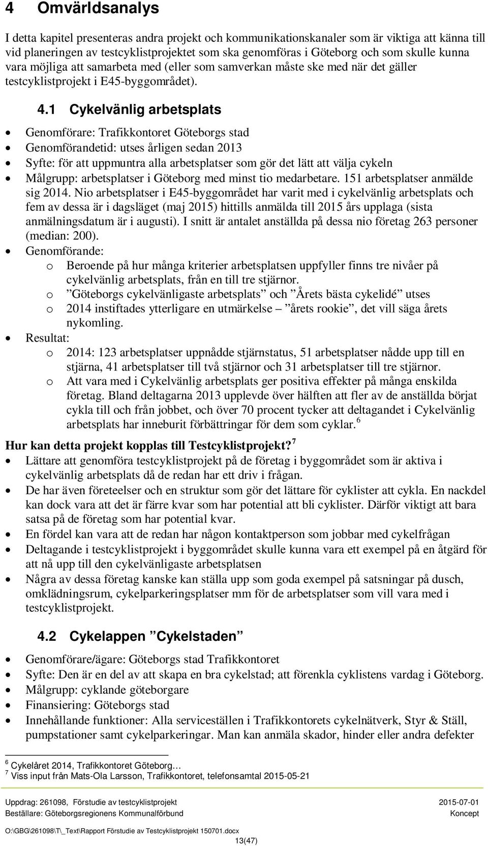 1 Cykelvänlig arbetsplats Genomförare: Trafikkontoret Göteborgs stad Genomförandetid: utses årligen sedan 2013 Syfte: för att uppmuntra alla arbetsplatser som gör det lätt att välja cykeln Målgrupp: