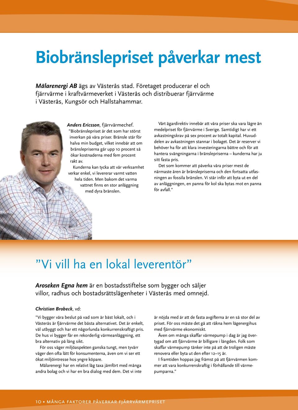 Biobränslepriset är det som har störst inverkan på våra priser. Bränsle står för halva min budget, vilket innebär att om bränslepriserna går upp 10 procent så ökar kostnaderna med fem procent rakt av.