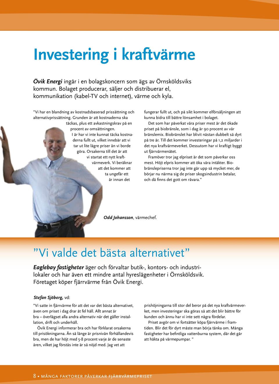 I år har vi inte kunnat täcka kostnaderna fullt ut, vilket innebär att vi tar ut lite lägre priser än vi borde göra. Orsakerna till det är att vi startat ett nytt kraft- värmeverk.