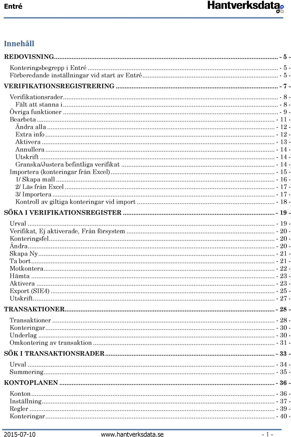 .. - 14 - Granska/Justera befintliga verifikat... - 14 - Importera (konteringar från Excel)... - 15-1/ Skapa mall... - 16-2/ Läs från Excel... - 17-3/ Importera.