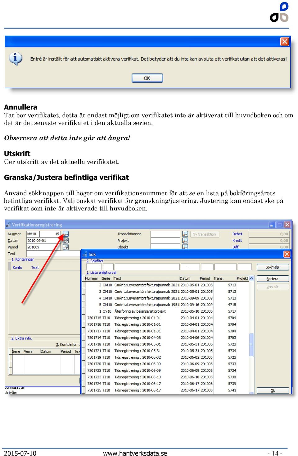 Granska/Justera befintliga verifikat Använd sökknappen till höger om verifikationsnummer för att se en lista på bokföringsårets befintliga