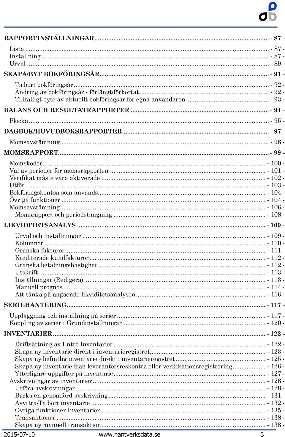 .. - 98 - MOMSRAPPORT... - 99 - Momskoder... - 100 - Val av perioder för momsrapporten... - 101 - Verifikat måste vara aktiverade... - 102 - Utför... - 103 - Bokföringskonton som används.