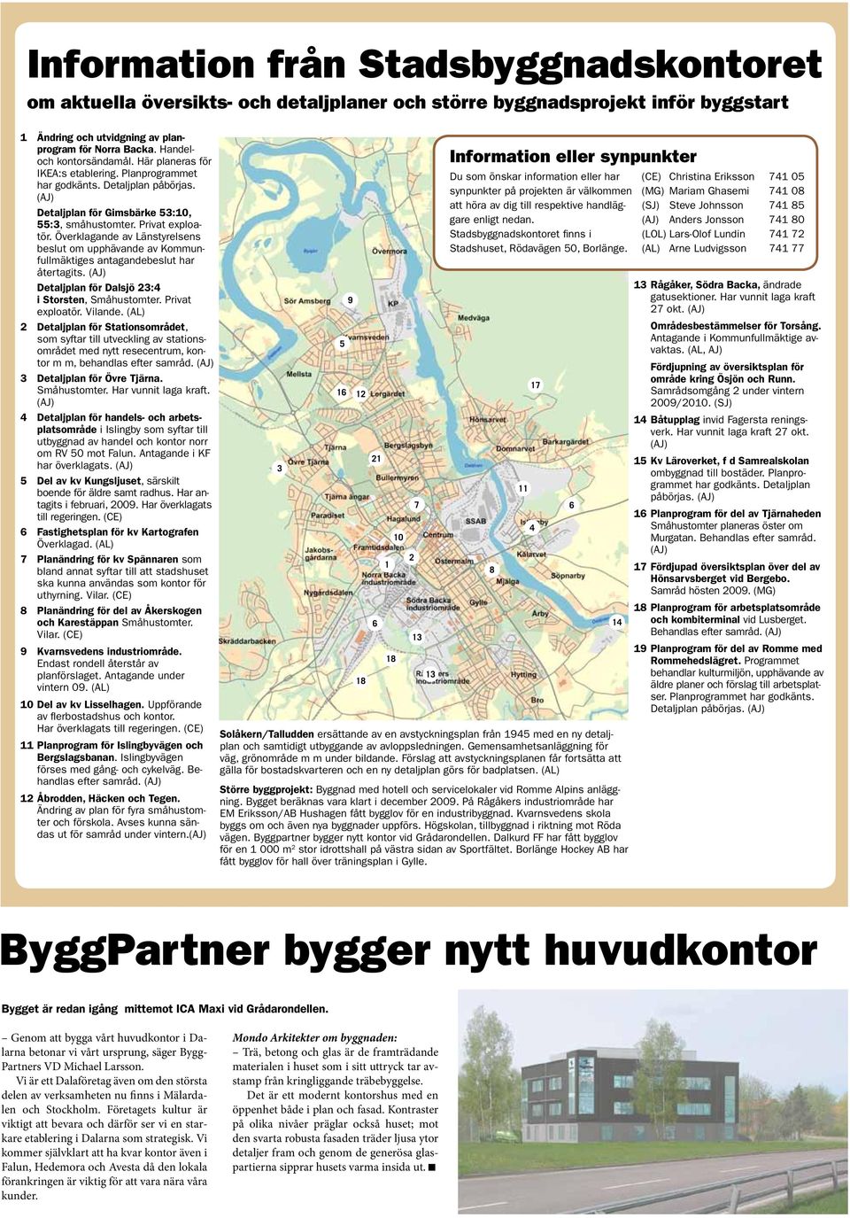 Överklagande av Länstyrelsens beslut om upphävande av Kommunfullmäktiges antagandebeslut har återtagits. (AJ) Detaljplan för Dalsjö 23:4 i Storsten, Småhustomter. Privat exploatör. Vilande.