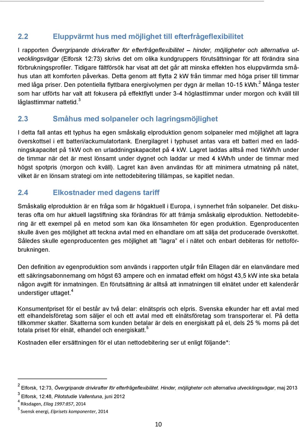 Tidigare fältförsök har visat att det går att minska effekten hos eluppvärmda småhus utan att komforten påverkas. Detta genom att flytta 2 kw från timmar med höga priser till timmar med låga priser.