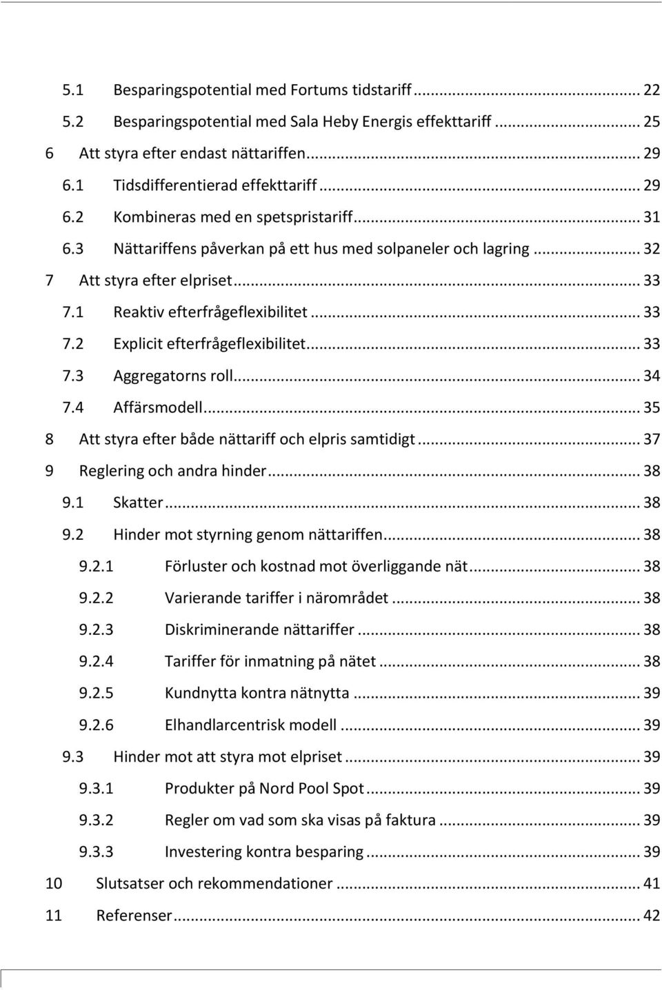 .. 33 7.3 Aggregatorns roll... 34 7.4 Affärsmodell... 35 8 Att styra efter både nättariff och elpris samtidigt... 37 9 Reglering och andra hinder... 38 9.1 Skatter... 38 9.2 Hinder mot styrning genom nättariffen.