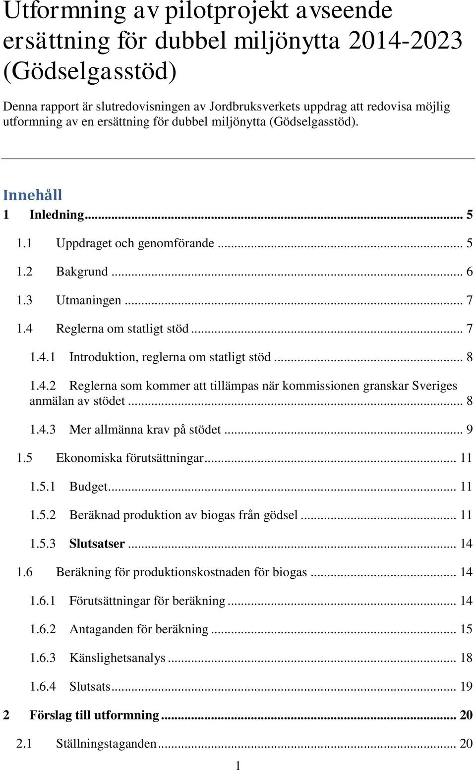 .. 7 Introduktion, reglerna om statligt stöd... 8 1.4.2 Reglerna som kommer att tillämpas när kommissionen granskar Sveriges anmälan av stödet... 8 1.5 1.6 1.4.3 1.5.1 1.5.2 1.5.3 1.6.1 1.6.2 1.6.3 1.6.4 Mer allmänna krav på stödet.