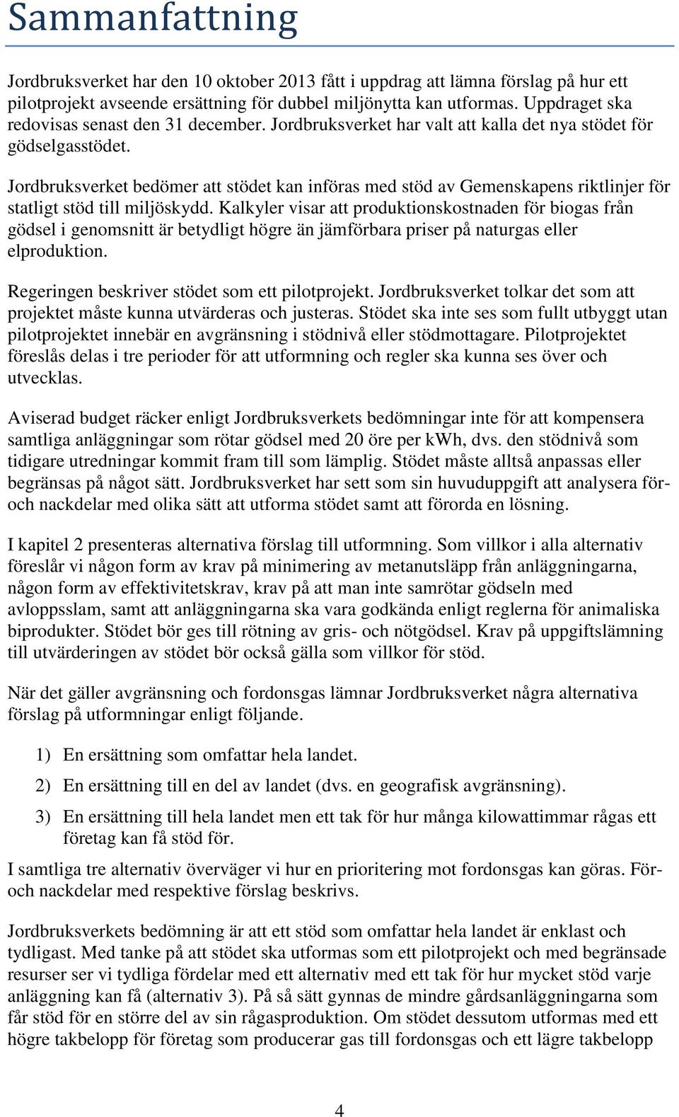 Jordbruksverket bedömer att stödet kan införas med stöd av Gemenskapens riktlinjer för statligt stöd till miljöskydd.