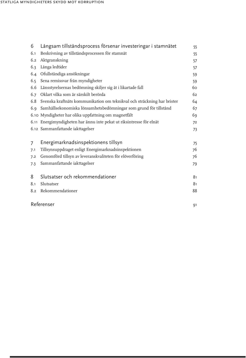 7 Oklart vilka som är särskilt berörda 62 6.8 Svenska kraftnäts kommunikation om teknikval och sträckning har brister 64 6.9 Samhällsekonomiska lönsamhetsbedömningar som grund för tillstånd 67 6.