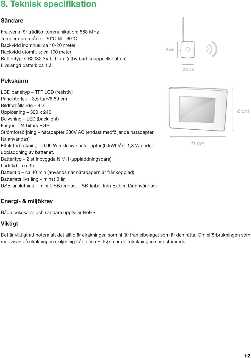 (backlight) Färger 24 bitars RGB Strömförsörjning nätadapter 230V AC (endast medföljande nätadapter får användas) Effektförbrukning 0,99 W inklusive nätadapter (9 kwh/år).