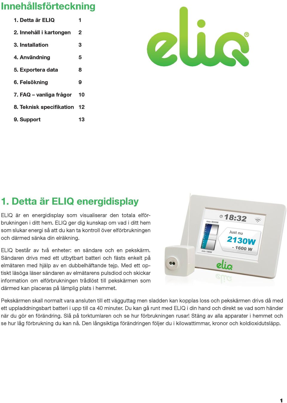 ELIQ ger dig kunskap om vad i ditt hem som slukar energi så att du kan ta kontroll över elförbrukningen och därmed sänka din elräkning. ELIQ består av två enheter: en sändare och en pekskärm.