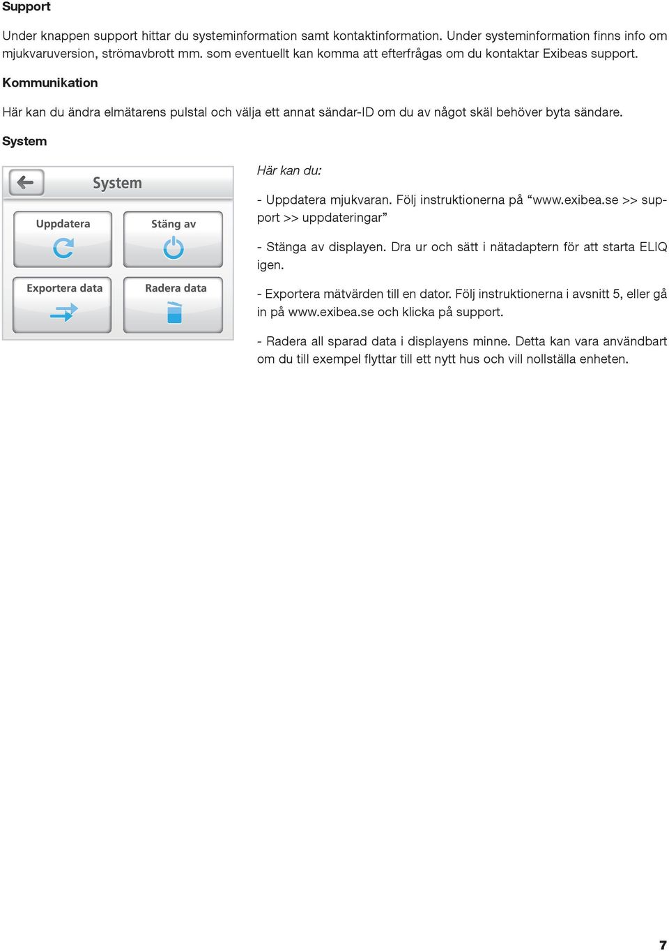 System Här kan du: - Uppdatera mjukvaran. Följ instruktionerna på www.exibea.se >> support >> uppdateringar - Stänga av displayen. Dra ur och sätt i nätadaptern för att starta ELIQ igen.
