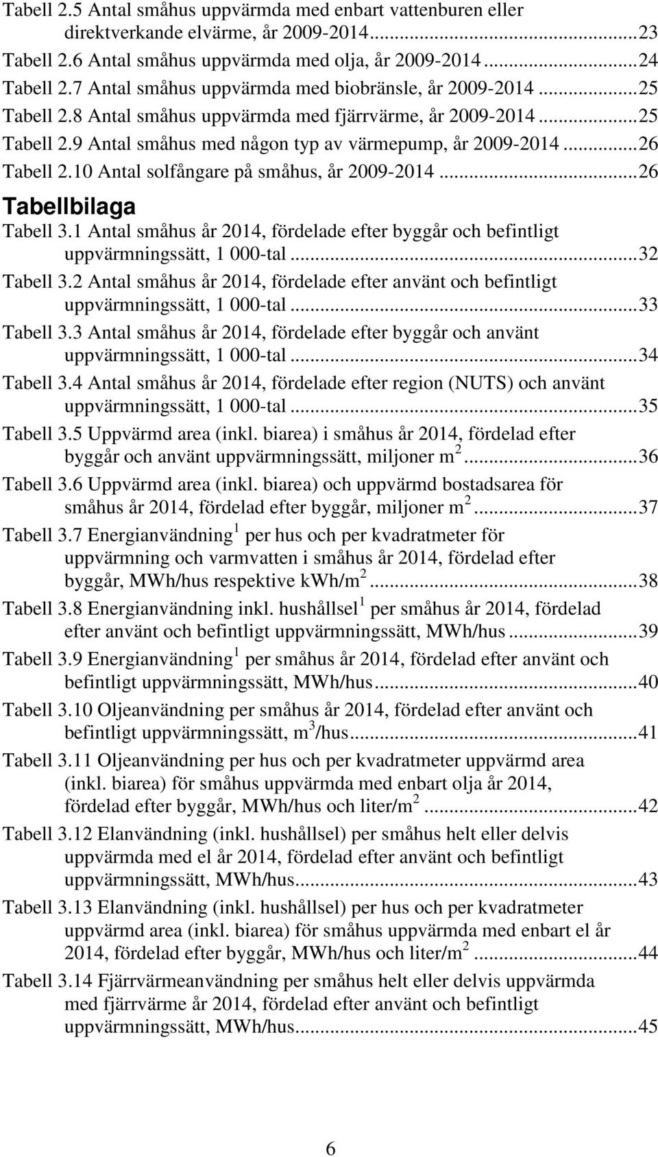 .. 26 Tabell 2.10 Antal solfångare på småhus, år 2009-2014... 26 Tabellbilaga Tabell 3.1 Antal småhus år 2014, fördelade efter byggår och befintligt uppvärmningssätt, 1 000-tal... 32 Tabell 3.