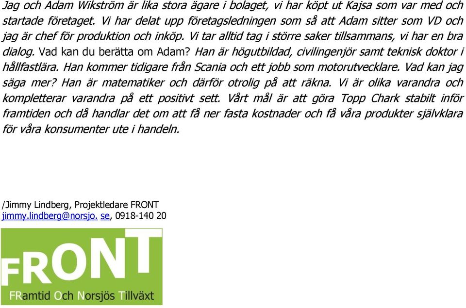 Vad kan du berätta om Adam? Han är högutbildad, civilingenjör samt teknisk doktor i hållfastlära. Han kommer tidigare från Scania och ett jobb som motorutvecklare. Vad kan jag säga mer?