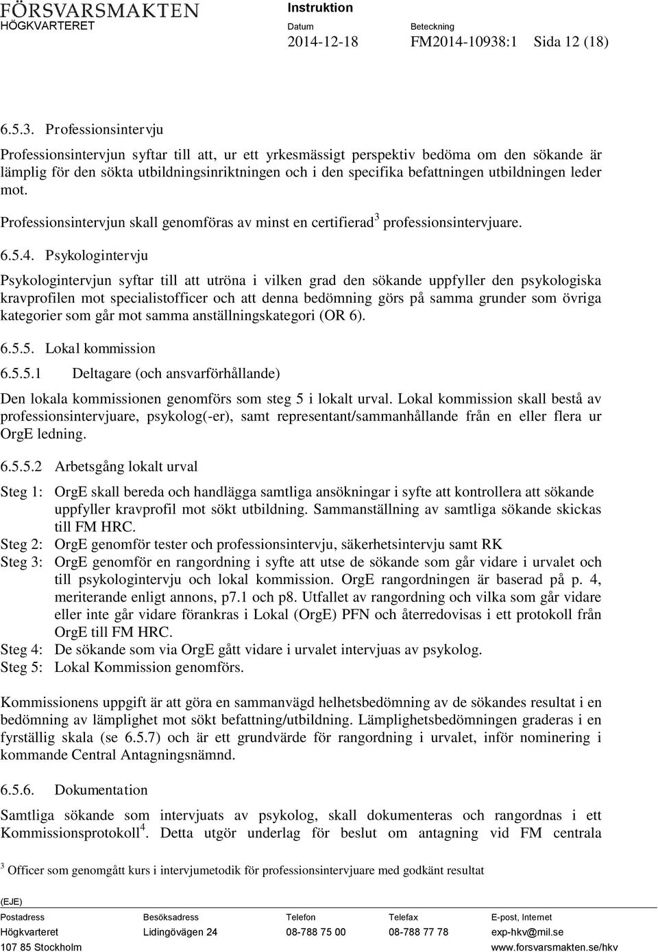 Professionsintervju Professionsintervjun syftar till att, ur ett yrkesmässigt perspektiv bedöma om den sökande är lämplig för den sökta utbildningsinriktningen och i den specifika befattningen