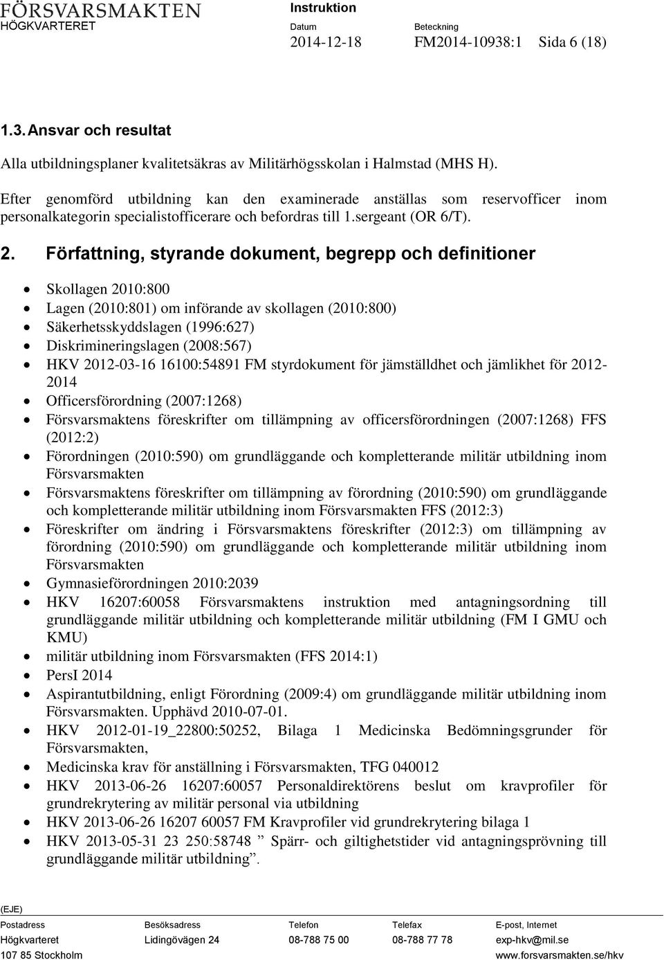 Författning, styrande dokument, begrepp och definitioner Skollagen 2010:800 Lagen (2010:801) om införande av skollagen (2010:800) Säkerhetsskyddslagen (1996:627) Diskrimineringslagen (2008:567) HKV